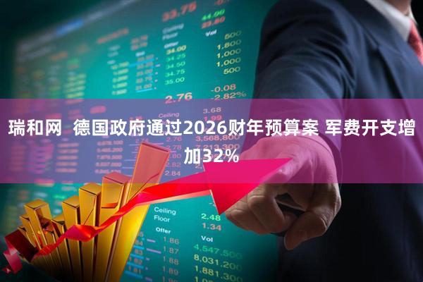 瑞和网  德国政府通过2026财年预算案 军费开支增加32%