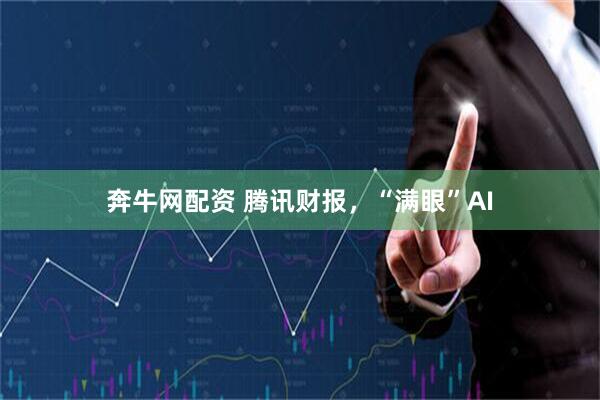 奔牛网配资 腾讯财报，“满眼”AI