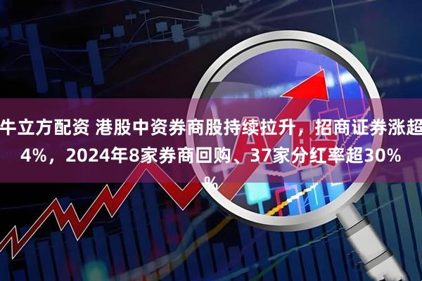 牛立方配资 港股中资券商股持续拉升，招商证券涨超4%，2024年8家券商回购、37家分红率超30%