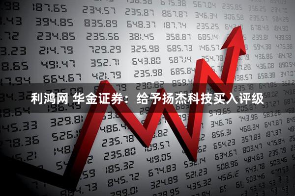 利鸿网 华金证券：给予扬杰科技买入评级