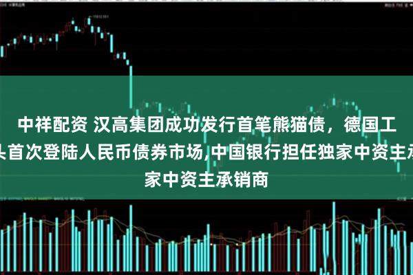 中祥配资 汉高集团成功发行首笔熊猫债，德国工业巨头首次登陆人民币债券市场,中国银行担任独家中资主承销商